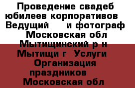 Проведение свадеб юбилеев корпоративов - Ведущий, dj и фотограф. - Московская обл., Мытищинский р-н, Мытищи г. Услуги » Организация праздников   . Московская обл.